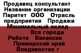 Продавец-консультант › Название организации ­ Паритет, ООО › Отрасль предприятия ­ Продажи › Минимальный оклад ­ 25 000 - Все города Работа » Вакансии   . Приморский край,Владивосток г.